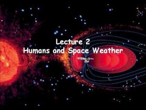 Lecture 2 Humans and Space Weather Radiation Doses