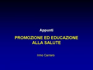Appunti PROMOZIONE ED EDUCAZIONE ALLA SALUTE Irmo Carraro