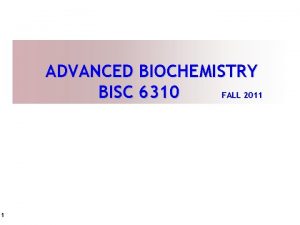 ADVANCED BIOCHEMISTRY BISC 6310 FALL 2011 1 COURSE