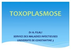 TOXOPLASMOSE Dr A FILALI SERVICE DES MALADIES INFECTIEUSES