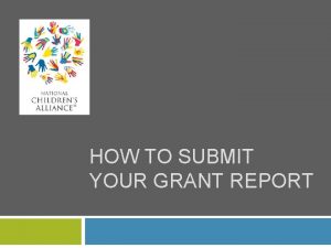 HOW TO SUBMIT YOUR GRANT REPORT Completing your