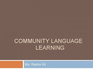 COMMUNITY LANGUAGE LEARNING Ms Rasha Ali Introduction In