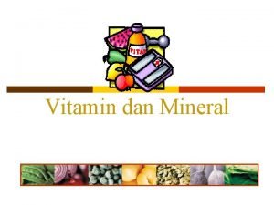 Vitamin dan Mineral p Vitamin dan mineral mempunyai