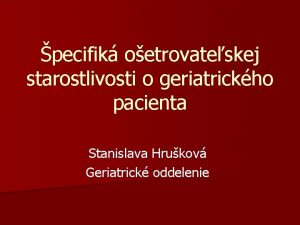 pecifik oetrovateskej starostlivosti o geriatrickho pacienta Stanislava Hrukov