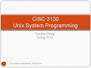 CISC 3130 Unix System Programming Xiaolan Zhang Spring CISC 3130 Unix System Programming Xiaolan Zhang Spring