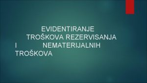 EVIDENTIRANJE TROKOVA REZERVISANJA I NEMATERIJALNIH TROKOVA Pored trokova