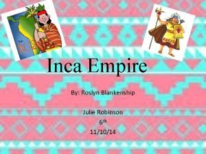 Inca Empire By Roslyn Blankenship Julie Robinson 6