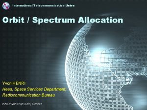 International Telecommunication Union Orbit Spectrum Allocation Yvon HENRI