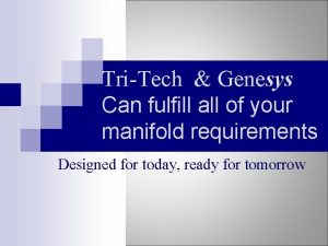 TriTech Genesys Can fulfill all of your manifold