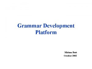 Grammar Development Platform Miriam Butt October 2002 Grammar