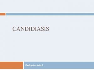 CANDIDIASIS Endocrine block Objectives Students at the end