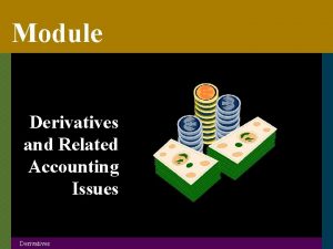 Module Derivatives and Related Accounting Issues Derivatives Derivatives Module Derivatives and Related Accounting Issues Derivatives Derivatives