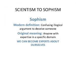 SCIENTISM TO SOPHISM Sophism Modern definition Confusing illogical