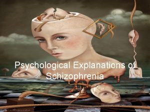 Psychological Explanations of Schizophrenia Psychological explanations are so