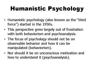 Humanistic Psychology Humanistic psychology also known as the