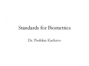 Standards for Biometrics Dr Pushkin Kachroo Introduction Standards