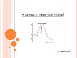 KINETIKA CHEMICKCH REAKC Iva Janderov ZKLADN POZNATKY Reakn