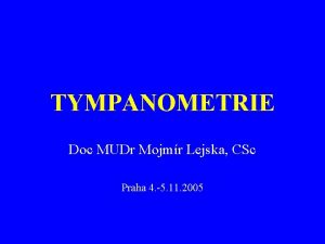TYMPANOMETRIE Doc MUDr Mojmr Lejska CSc Praha 4