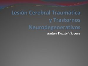 Lesin Cerebral Traumtica y Trastornos Neurodegenerativos Andrea Duarte