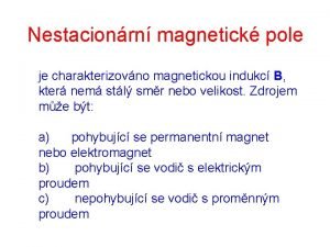 Nestacionrn magnetick pole je charakterizovno magnetickou indukc B