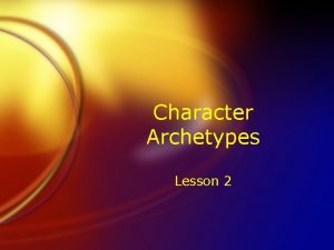Character Archetypes Lesson 2 Character Archetypes FThere is