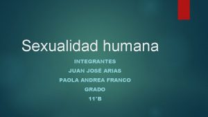 Sexualidad humana INTEGRANTES JUAN JOS ARIAS PAOLA ANDREA