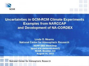 Uncertainties in GCMRCM Climate Experiments Examples from NARCCAP