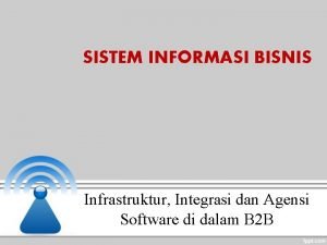 SISTEM INFORMASI BISNIS Infrastruktur Integrasi dan Agensi Software