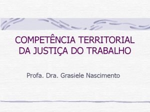 COMPETNCIA TERRITORIAL DA JUSTIA DO TRABALHO Profa Dra