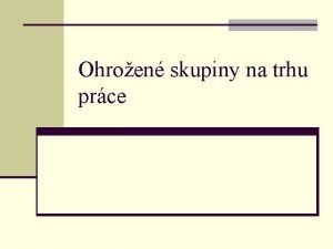 Ohroen skupiny na trhu prce Rizikov skupiny na