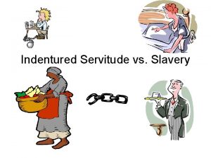 Indentured Servitude vs Slavery Indentured Servants Indentured Servitude