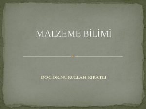 MALZEME BLM DO DR NURULLAH KIRATLI Malzeme Bilimi