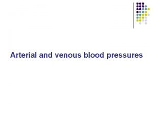 Arterial and venous blood pressures Arterial Blood Pressure