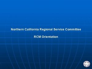 Northern California Regional Service Committee RCM Orientation Orientation