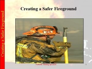 Creating a Safer Fireground Firetown Training Specialist 1