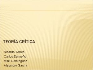 TEORA CRTICA Ricardo Torres Carlos Zermeo Mitzi Domnguez