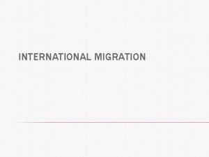 INTERNATIONAL MIGRATION Currently more than 200 million people