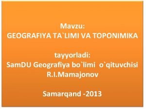 Mavzu GEOGRAFIYA TALIMI VA TOPONIMIKA tayyorladi Sam DU