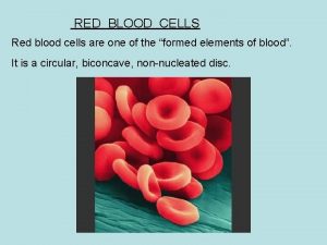 RED BLOOD CELLS Red blood cells are one