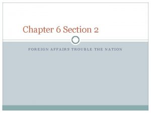 Chapter 6 section 2 foreign affairs trouble the nation