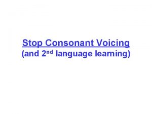 Stop Consonant Voicing and 2 nd language learning