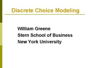 Discrete Choice Modeling William Greene Stern School of Discrete Choice Modeling William Greene Stern School of