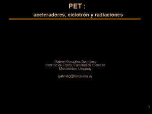 PET aceleradores ciclotrn y radiaciones Gabriel Gonzlez Sprinberg