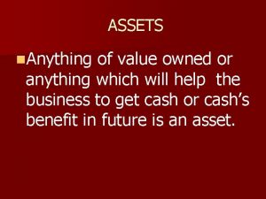 ASSETS n Anything of value owned or anything