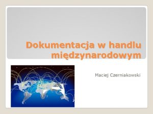 Dokumentacja w handlu midzynarodowym Maciej Czerniakowski Dokumentacja w