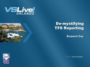 Demystifying TFS Reporting Benjamin Day Level Intermediate About