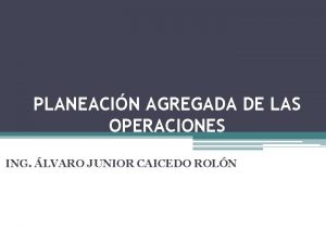 PLANEACIN AGREGADA DE LAS OPERACIONES ING LVARO JUNIOR