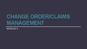 CHANGE ORDERCLAIMS MANAGEMENT MODULE 9 Change Order Management