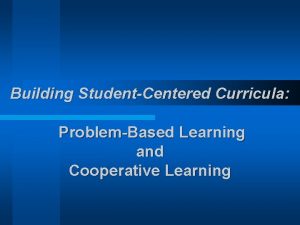 Building StudentCentered Curricula ProblemBased Learning and Cooperative Learning