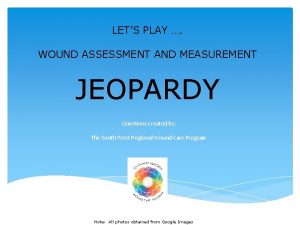 LETS PLAY WOUND ASSESSMENT AND MEASUREMENT JEOPARDY Questions